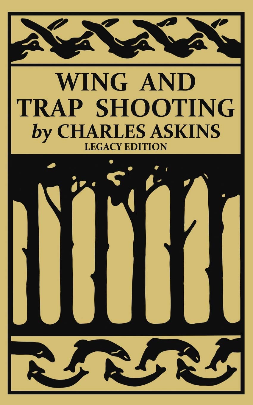 Wing and Trap Shooting (Legacy Edition): A Classic Handbook on Marksmanship and Tips and Tricks for Hunting Upland Game Birds and Waterfowl (The Classic Outing Handbooks Collection)