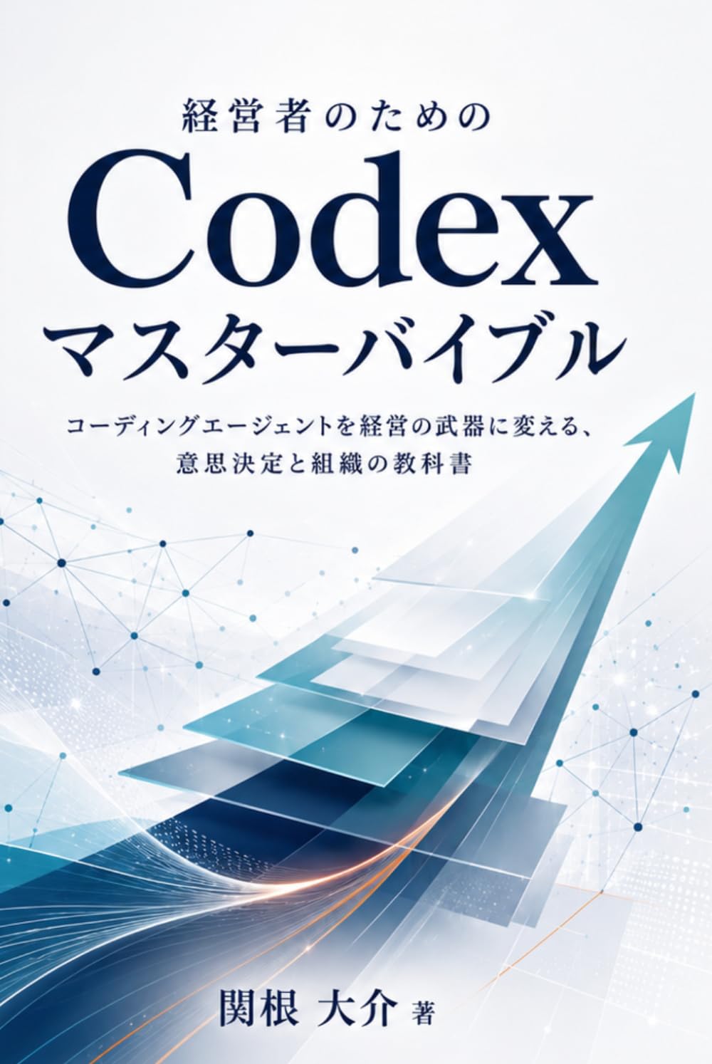 経営者のためのCodex マスターバイブル: コーディングエージェントを経営の武器に変える、意思決定と組織の教科書