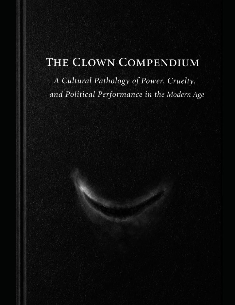 The Clown Compendium: A Cultural Pathology of Power, Cruelty, and Political Performance in the Modern Age