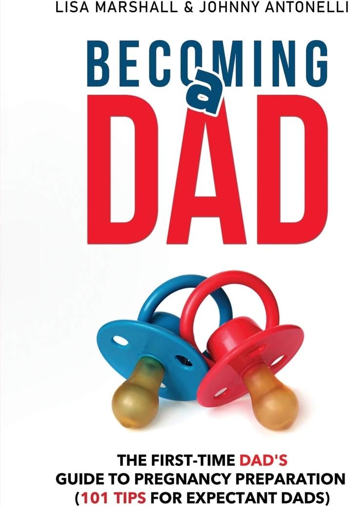 Becoming a Dad: The First-Time Dad's Guide to Pregnancy Preparation (101 Tips For Expectant Dads)