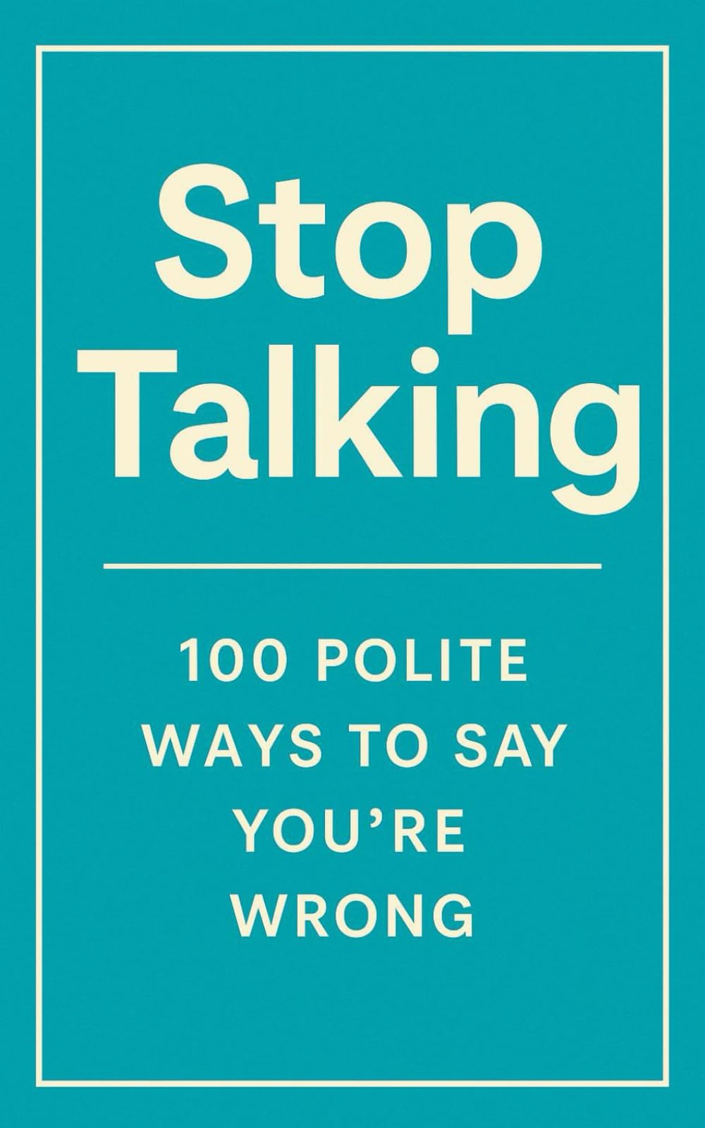 Stop Talking: 100 polite ways to say you're wrong