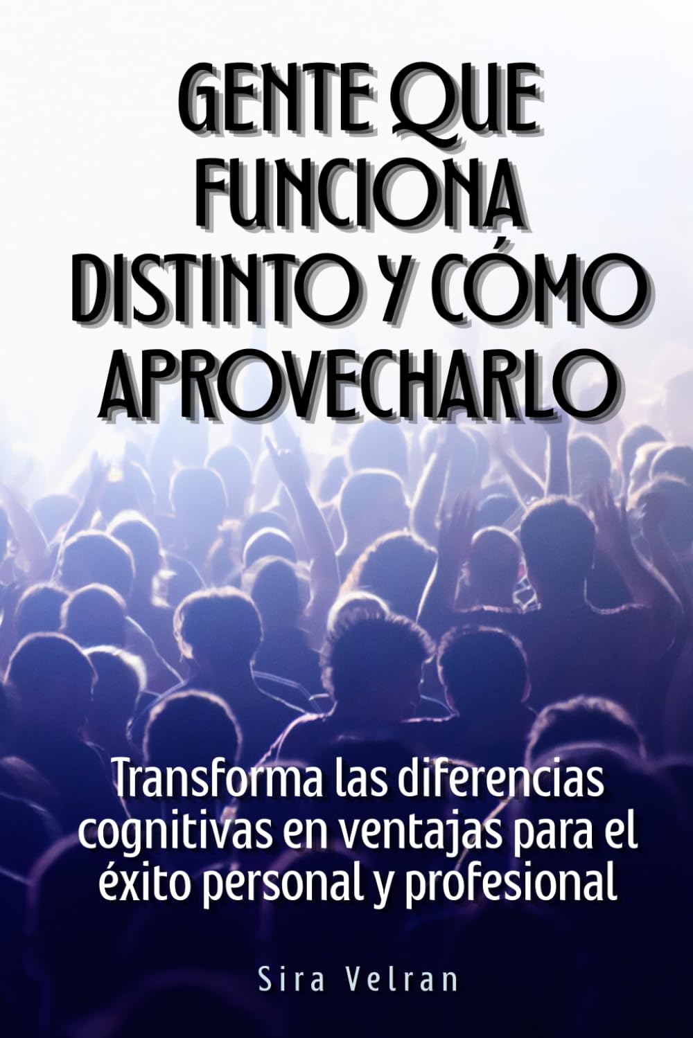 Gente que funciona distinto y cómo aprovecharlo: Transforma las diferencias cognitivas en ventajas para el éxito personal y profesional