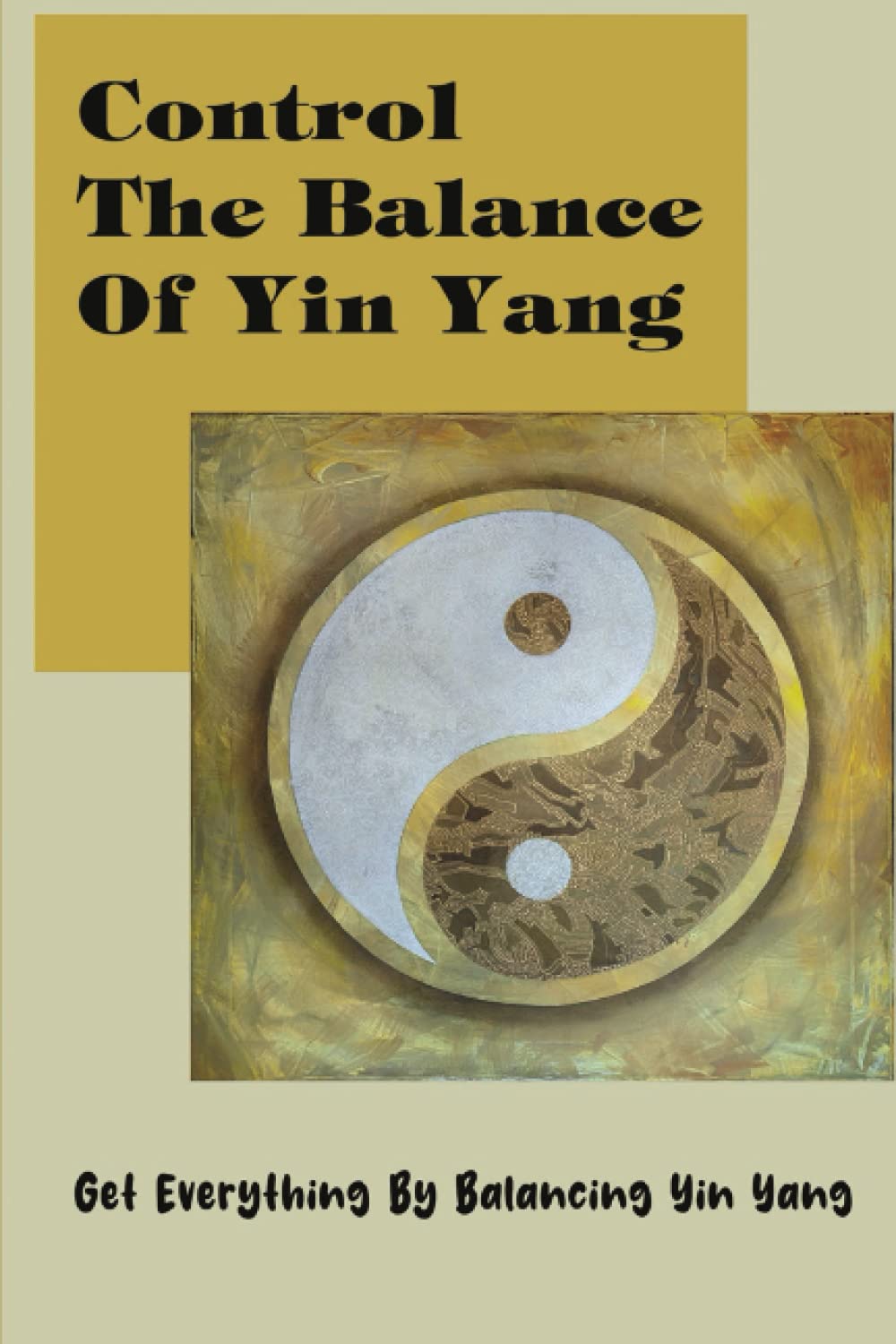 Control The Balance Of Yin Yang: Get Everything By Balancing Yin Yang