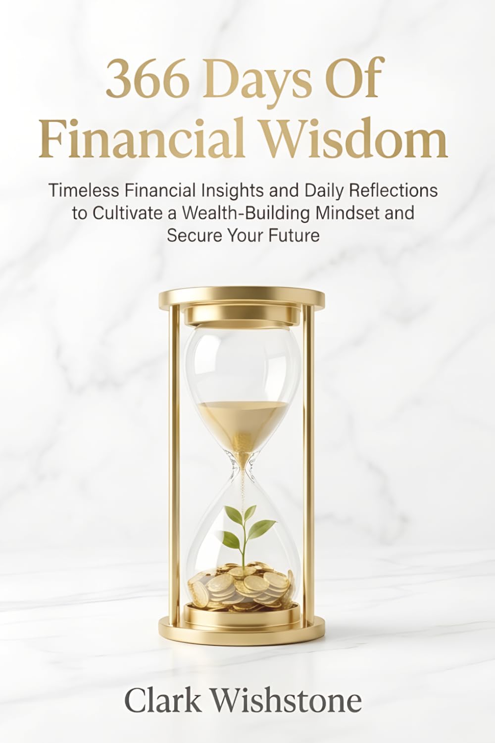 366 Days Of Financial Wisdom: Timeless Financial Insights and Daily Reflections to Cultivate a Wealth-Building Mindset and Secure Your Future