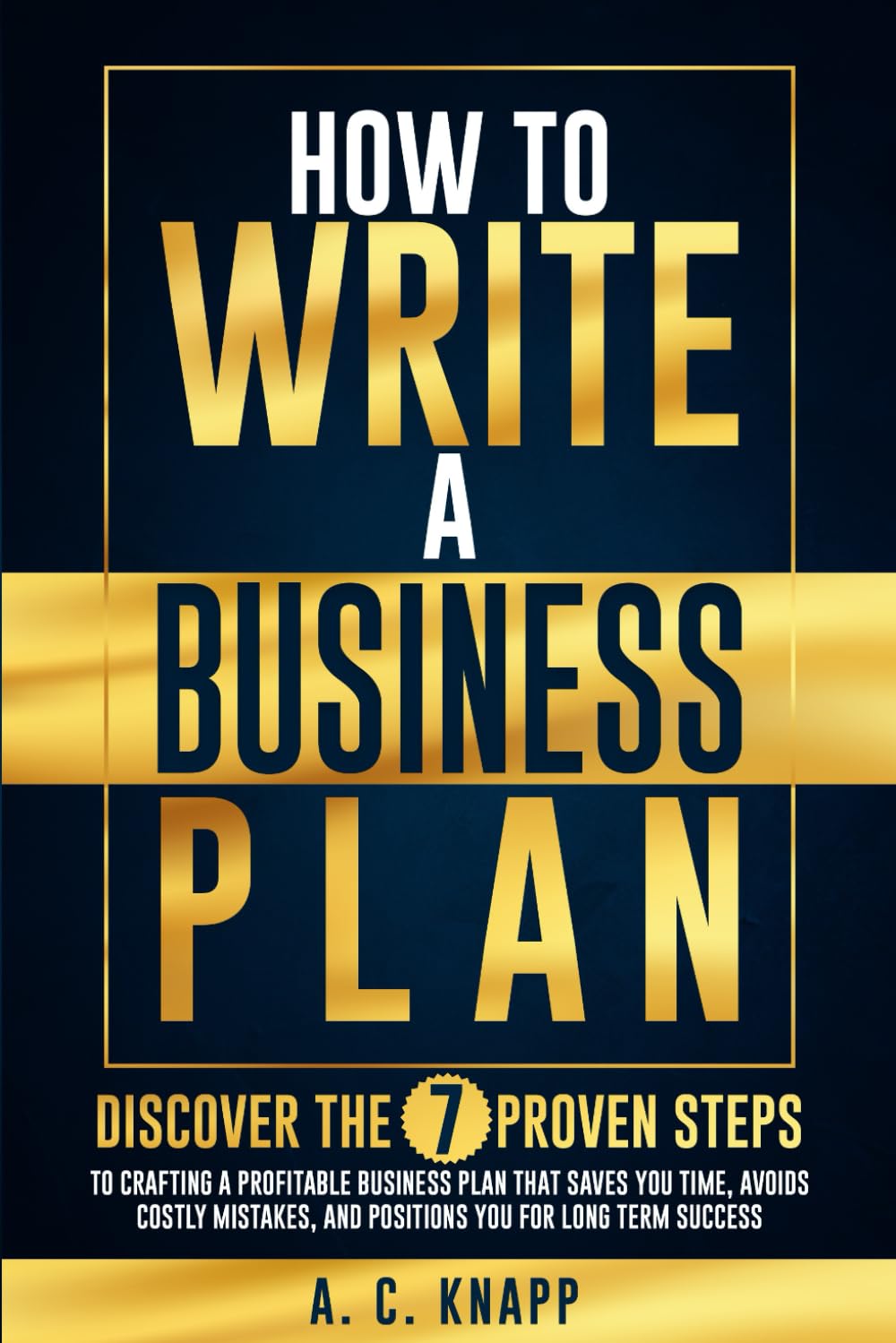 How to Write a Business Plan: Discover the 7 Proven Steps to Crafting a Profitable Business Plan That Saves You Time, Avoids Costly Mistakes, and ... Success (The Profitable Foundations Series)