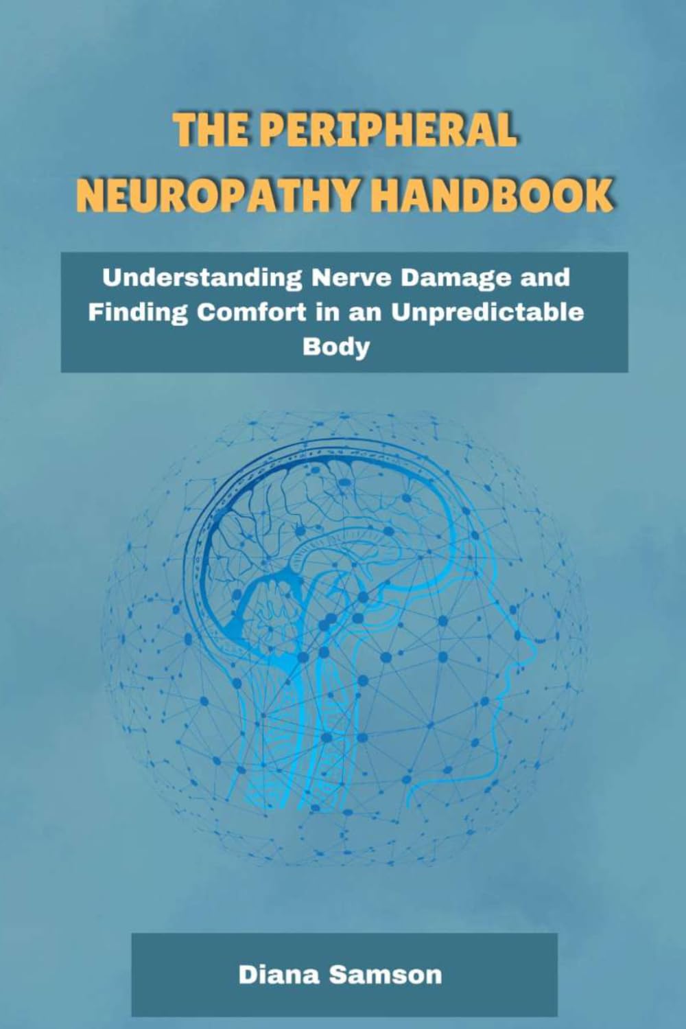The peripheral Neuropathy handbook: Understanding Nerve Damage and Finding Comfort in an Unpredictable Body