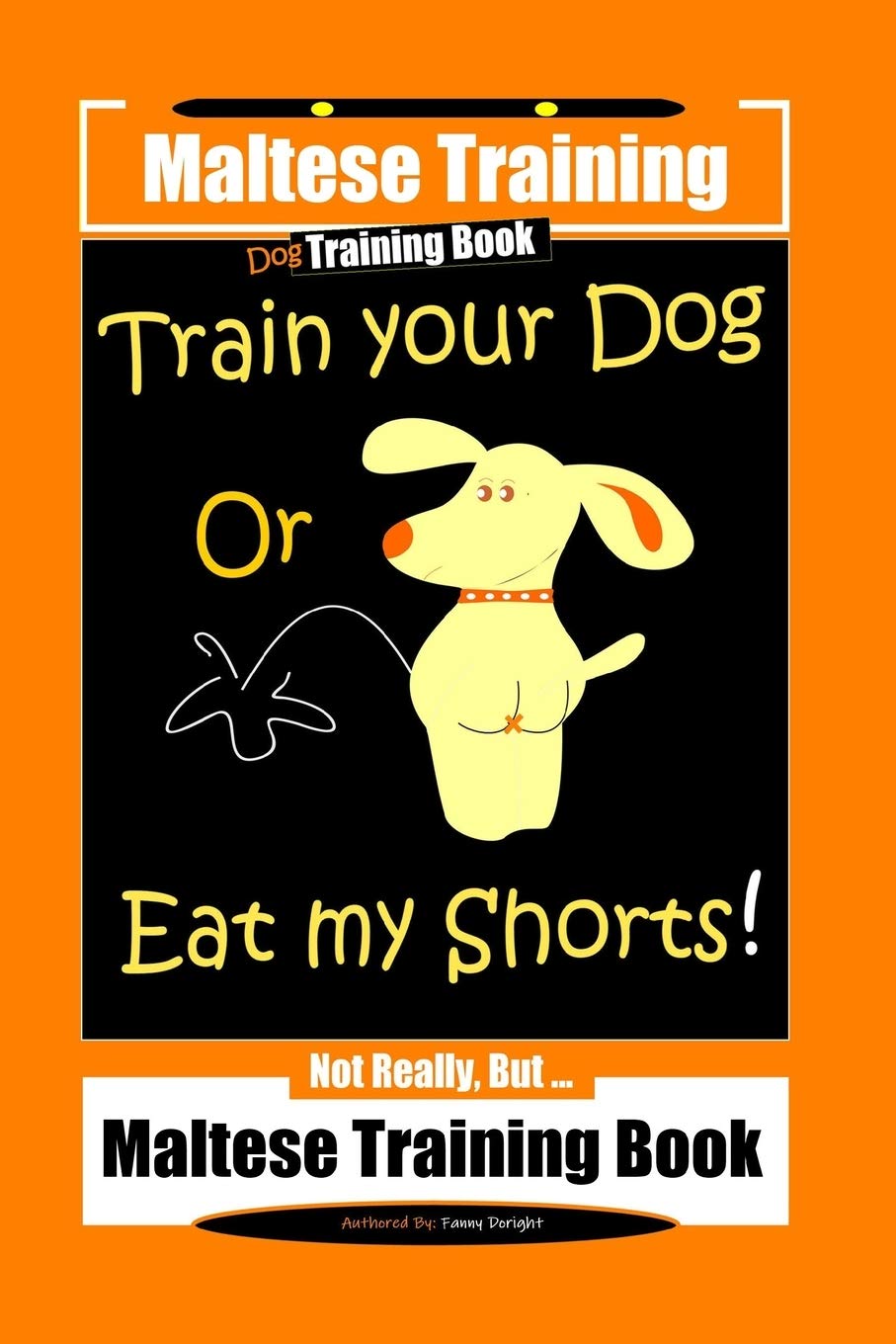Maltese Training, Train Your Dog Or Eat My Shorts! Not Really, But… Maltese Training Book