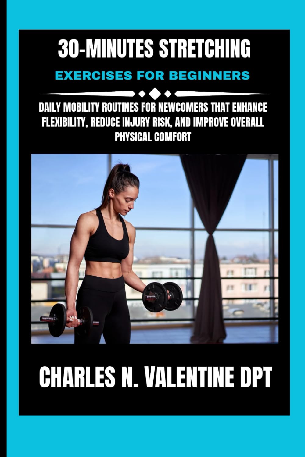 30-Minutes Stretching Exercises For Beginners: Daily Mobility Routines for Newcomers That Enhance Flexibility, Reduce Injury Risk, and Improve Overall ... N. Valentine DPT Fitness Routine Series)