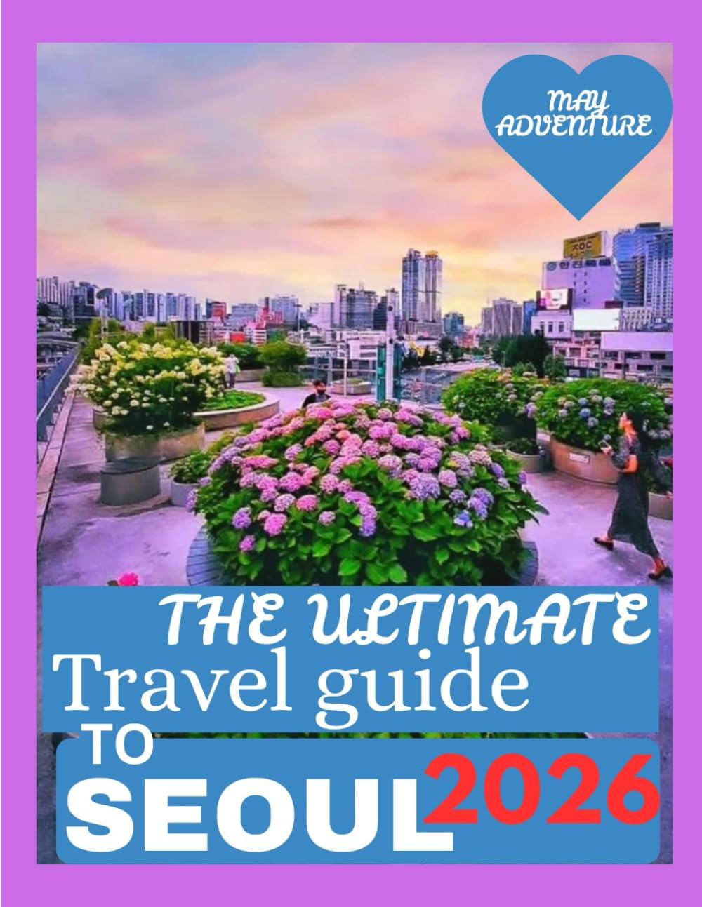 THE ULTIMATE TRAVEL GUIDE TO SEOUL 2026: Where Culture and Innovation Collide.