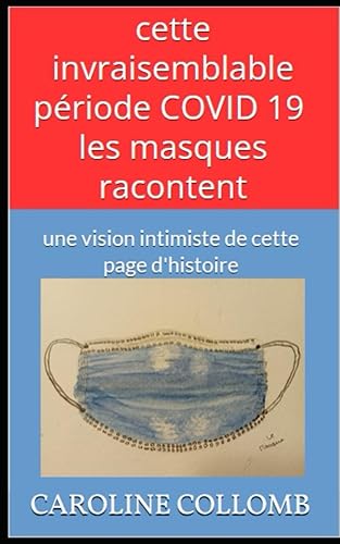 cette invraisemblable période COVID 19 - les masques racontent: une vision intimiste de cette page d'histoire
