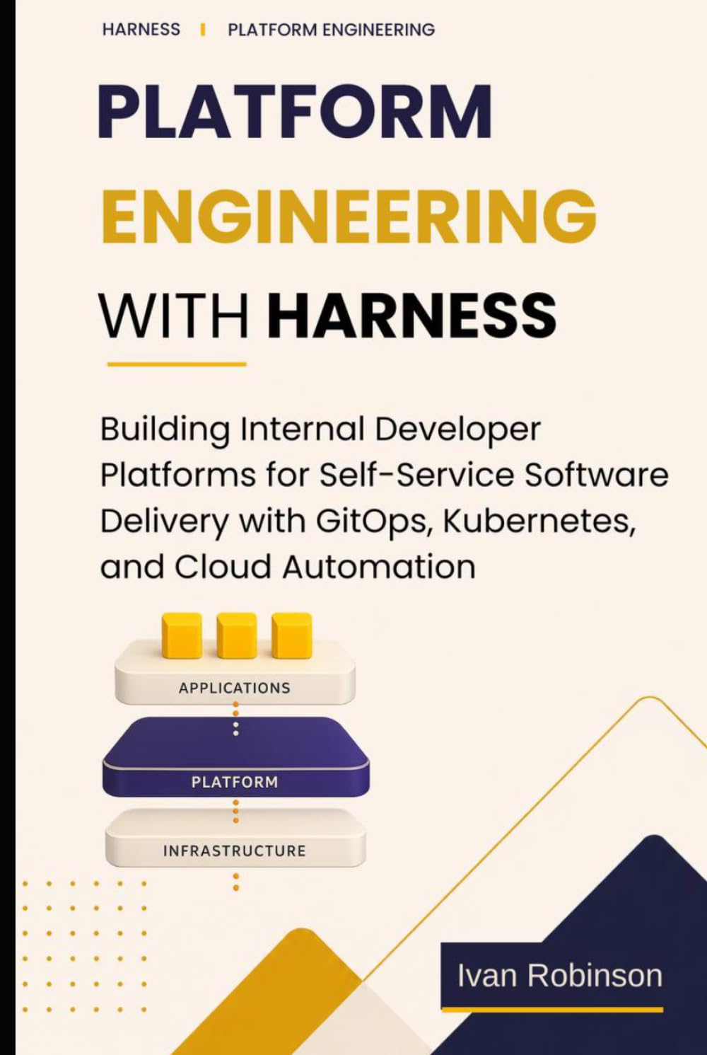 Platform Engineering with Harness: Building Internal Developer Platforms for Self-service Software Delivery with GitOps, Kubernetes and Cloud Automation