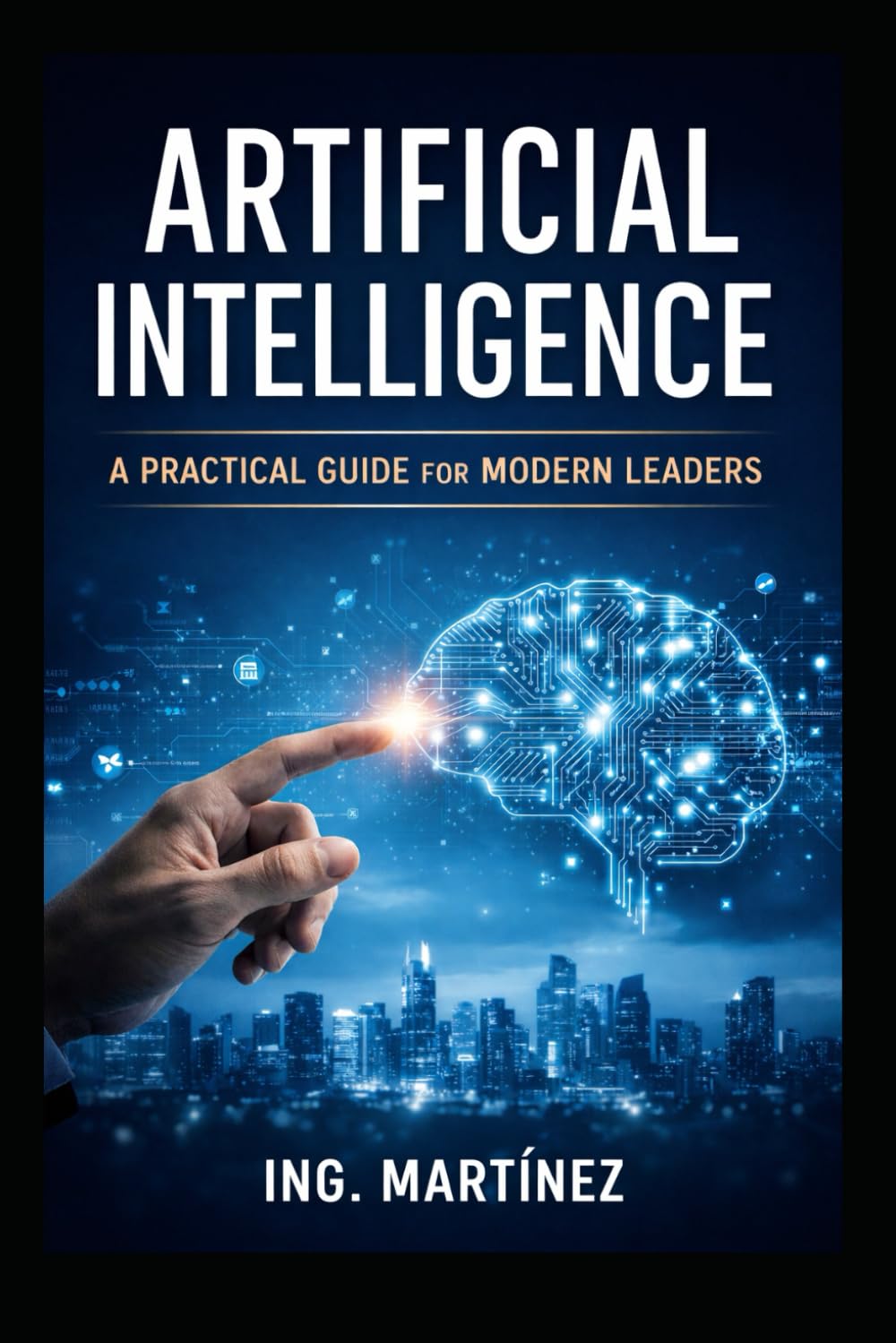 Artificial Intelligence: A Practical Guide for Modern Leaders to Increase Efficiency, Reduce Risk, and Strengthen Strategic Decision-Making