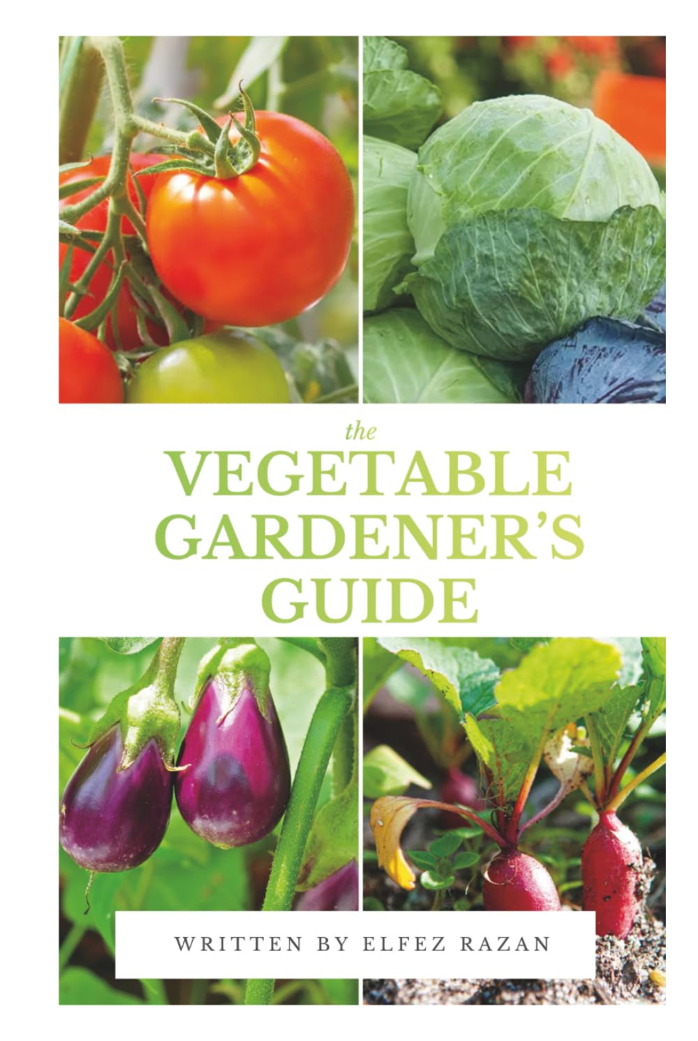 The Vegetable Gardener’s Guide: A Beginner's Guide to Growing Organic Vegetables in Your Backyard, Raised Beds, or Containers