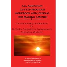ALL ADDICTION 12-STEP PROGRAM WORKBOOK AND JOURNAL FOR MAKING AMENDS The How and Why of Steps 8 & 9 for Alcoholics, Drug Addicts, Codependents, Overeaters, Whatever