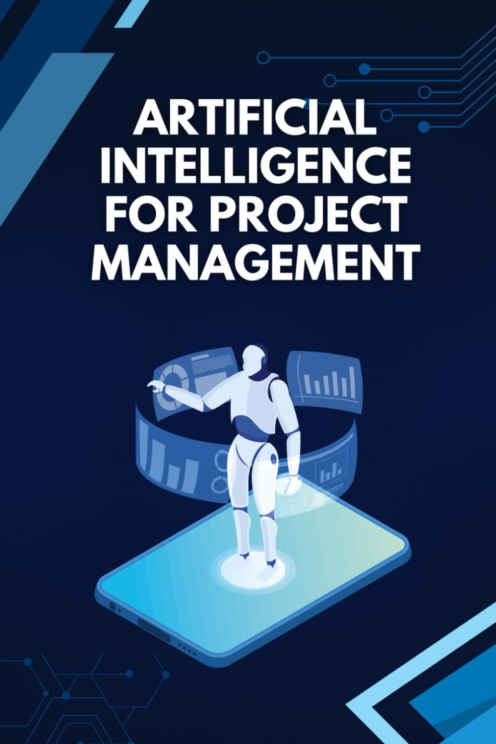 Artificial Intelligence for Project Management: How to Plan, Predict, and Deliver Successful Projects Using AI, Automation, and Data-Driven Decision Making