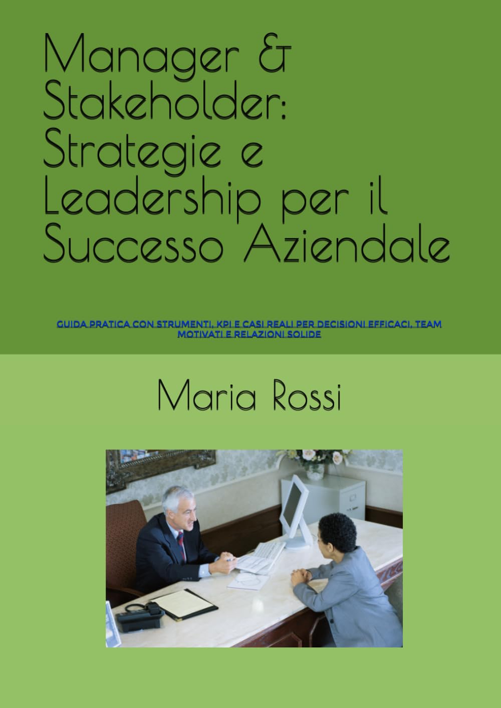 Manager & Stakeholder: Strategie e Leadership per il Successo Aziendale: Guida pratica con strumenti, KPI e casi reali per decisioni efficaci, team ... e Management per Manager e Stakeholder)