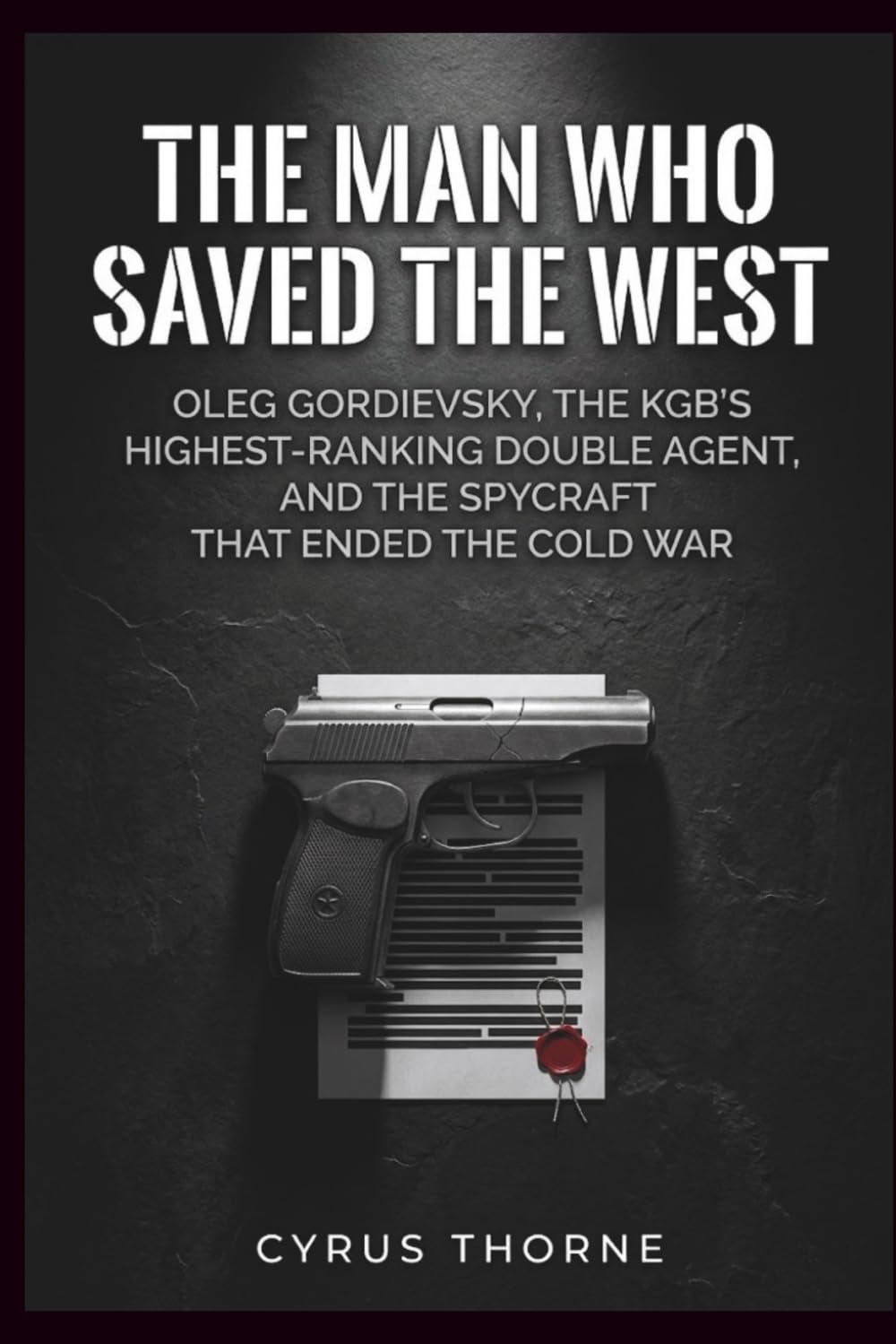 The Man Who Saved the West: Oleg Gordievsky, the KGB’s Highest‑Ranking Double Agent, and the Spycraft That Ended the Cold War (THE COLD STEEL CHRONICLES)
