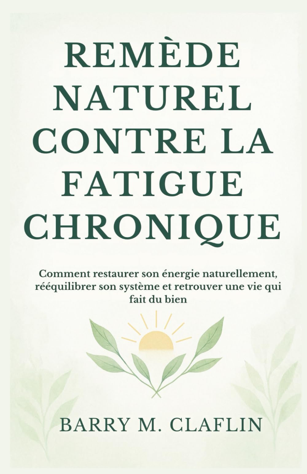 REMÈDE NATUREL CONTRE LA FATIGUE CHRONIQUE: Comment restaurer son énergie naturellement, rééquilibrer son système et retrouver une vie qui fait du bien