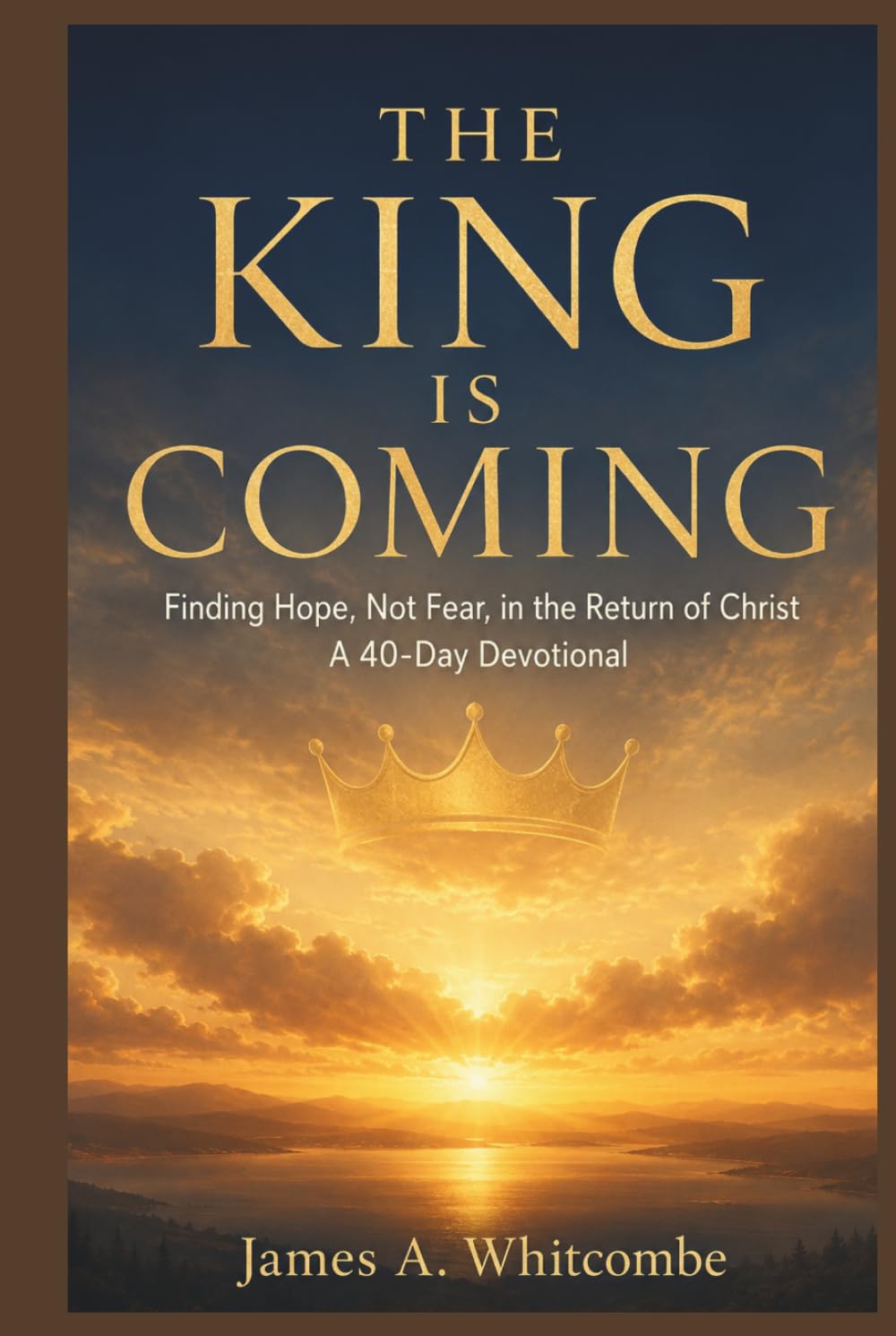 THE KING IS COMING: Finding Hope, Not Fear, in the Return of Christ A 40-Day Devotional