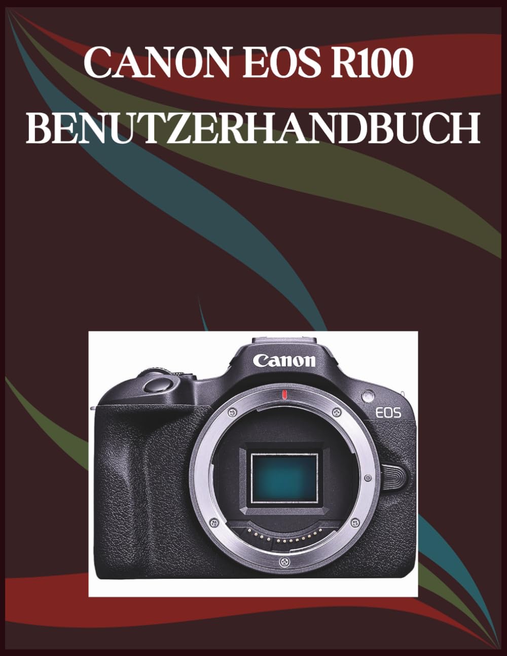 Canon EOS R100 Benutzerhandbuch: Die Schritt-für-Schritt-Anleitung für grundlegende Kamerafähigkeiten, kreative Tricks und einfache Videografie