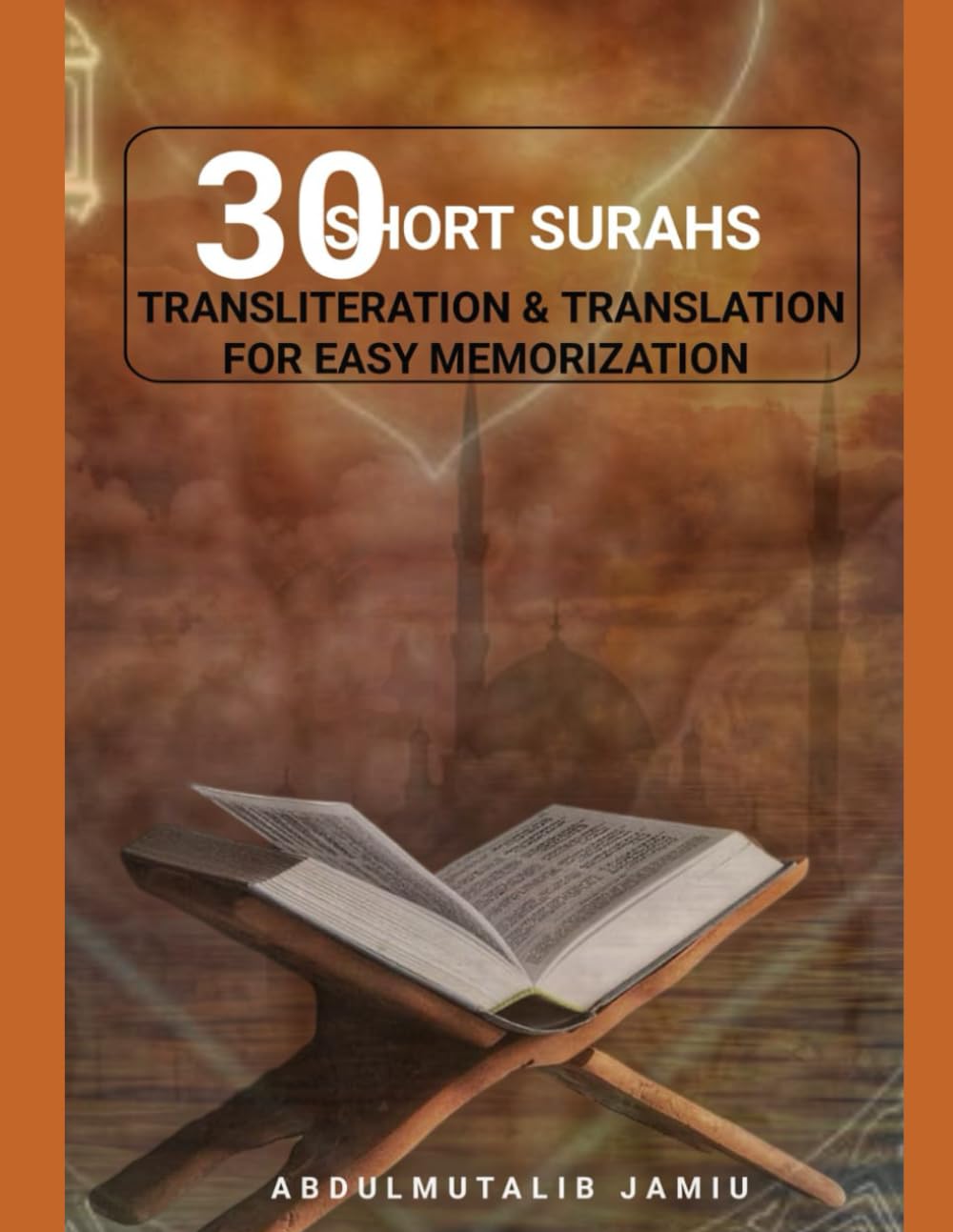 30 SHORT SURAHS TRANSLITERATION & TRANSLATION FOR EASY MEMORIZATION: Unlocking the Beauty and Wisdom of the Quran; Mastering the Quranic Verses30 Short Surahs Made Easy for MEMORIZATION.