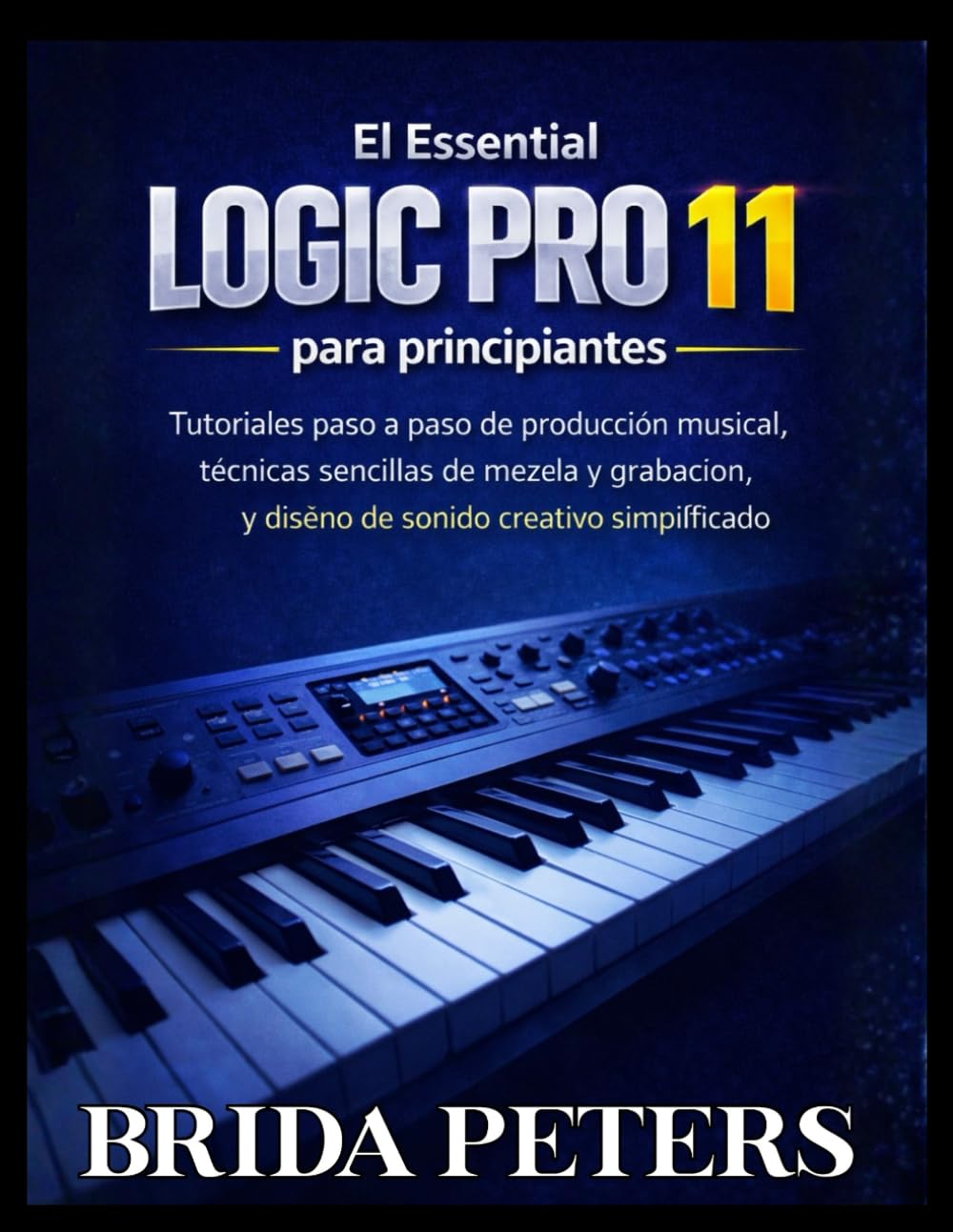 El Essential Logic Pro 11 para principiantes: Tutoriales paso a paso de producción musical, técnicas sencillas de mezcla y grabación, y diseño de sonido creativo simplificado