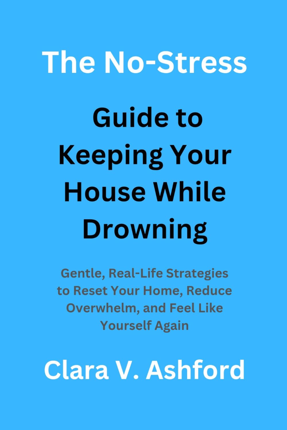 The No-Stress Guide to Keeping Your House While Drowning: Gentle, Real-Life Strategies to Reset Your Home, Reduce Overwhelm, and Feel Like Yourself Again