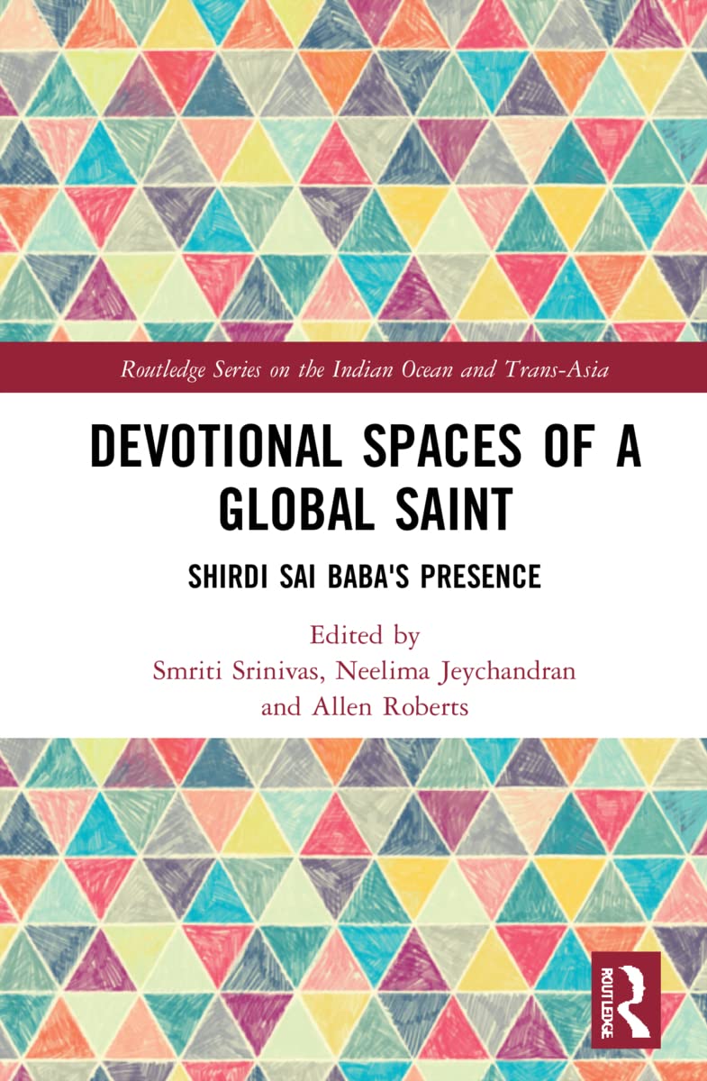 Devotional Spaces of a Global Saint: Shirdi Sai Baba's Presence (Routledge Series on the Indian Ocean and Trans-Asia)