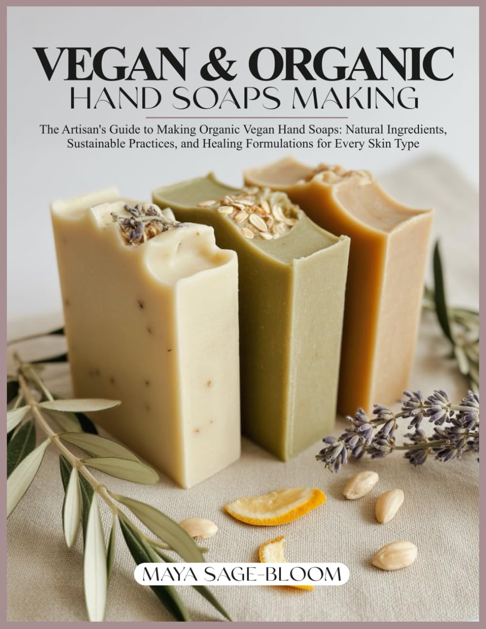 VEGAN & ORGANIC HAND SOAPS MAKING: The Artisan's Guide to Making Organic Vegan Hand Soaps: Natural Ingredients, Sustainable Practices, and Healing Formulations for Every Skin Type