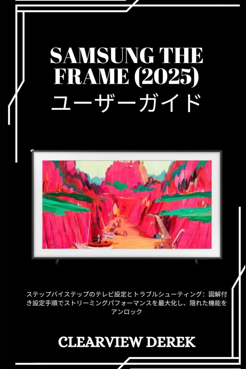 SAMSUNG THE FRAME (2025) ユーザーガイド: ステップバイステップのテレビ設定とトラブルシューティング：図解付き設定手順でストリーミングパフォーマンスを最大化し、隠れた機能をアンロック