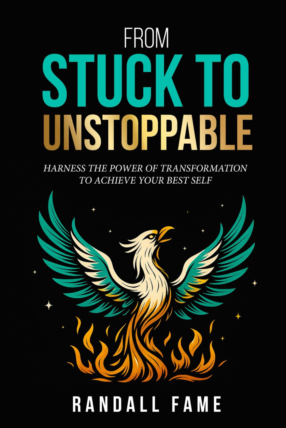 From Stuck To Unstoppable: Harness The Power Of Transformation To Achieve Your Best Self