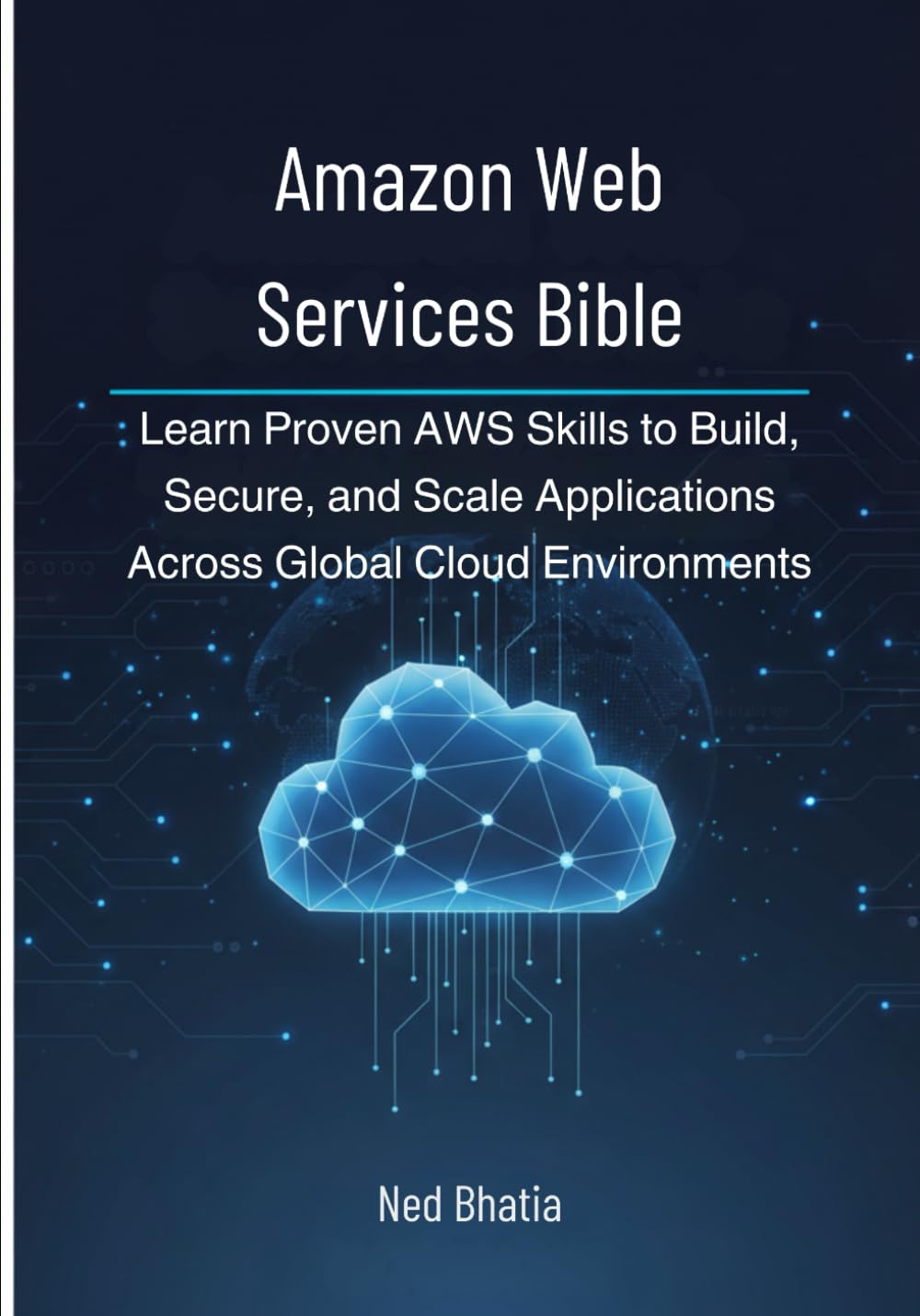 Amazon Web Services Bible: Learn Proven AWS Skills to Build, Secure, and Scale Applications Across Global Cloud Environments