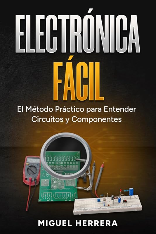 Electrónica Fácil: El Método Práctico para Entender Circuitos y Componentes. Aprende la Ley de Ohm, Transistores y Arduino Paso a Paso, Sin Fórmulas Complicadas ni Teoría Aburrida (Spanish Edition)