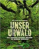 Unser Urwald - Die letzten wilden Wälder im Herzen Europas - Matthias Schickhofer 