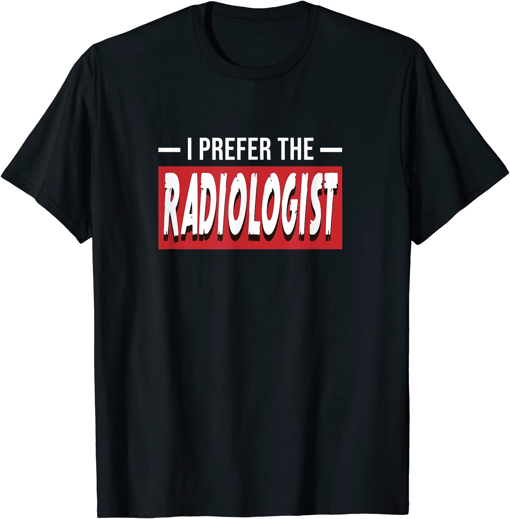 I Prefer The Radiologist Funny Radiology Doctor T-Shirt