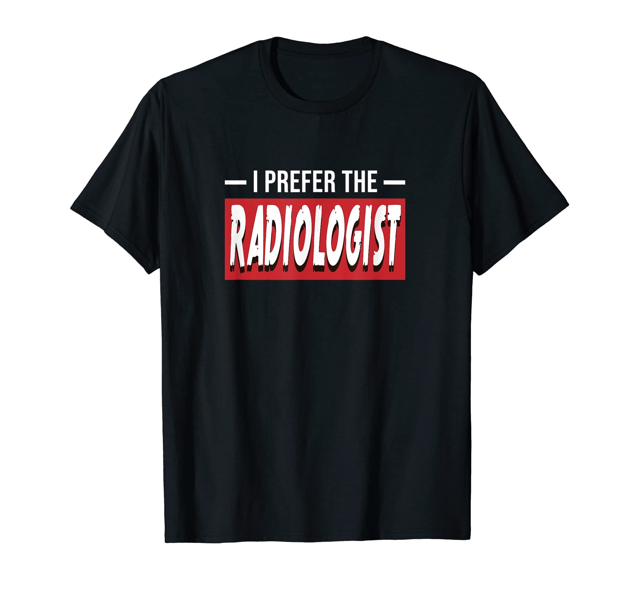 I Prefer The Radiologist Funny Radiology Doctor T-Shirt
