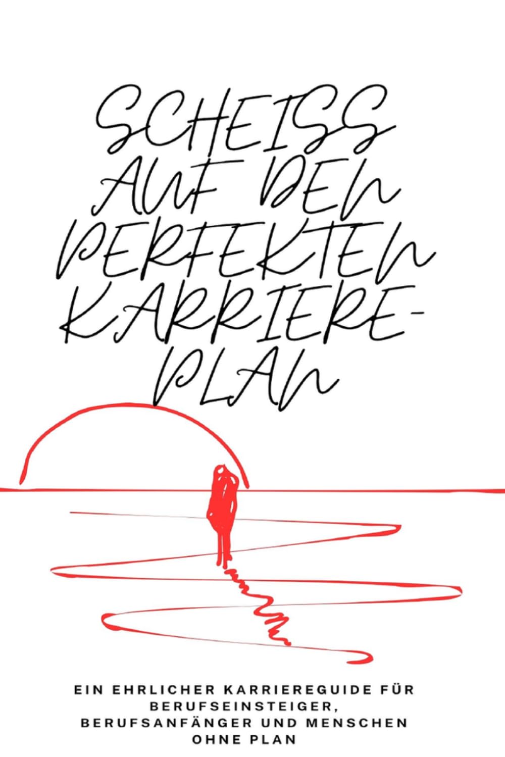 Scheiß auf den perfekten Karriereplan: Warum die meisten Karriere-Ratschläge scheitern, wie du deinen eigenen Weg findest und beruflich erfolgreich wirst, ohne alles geplant zu haben