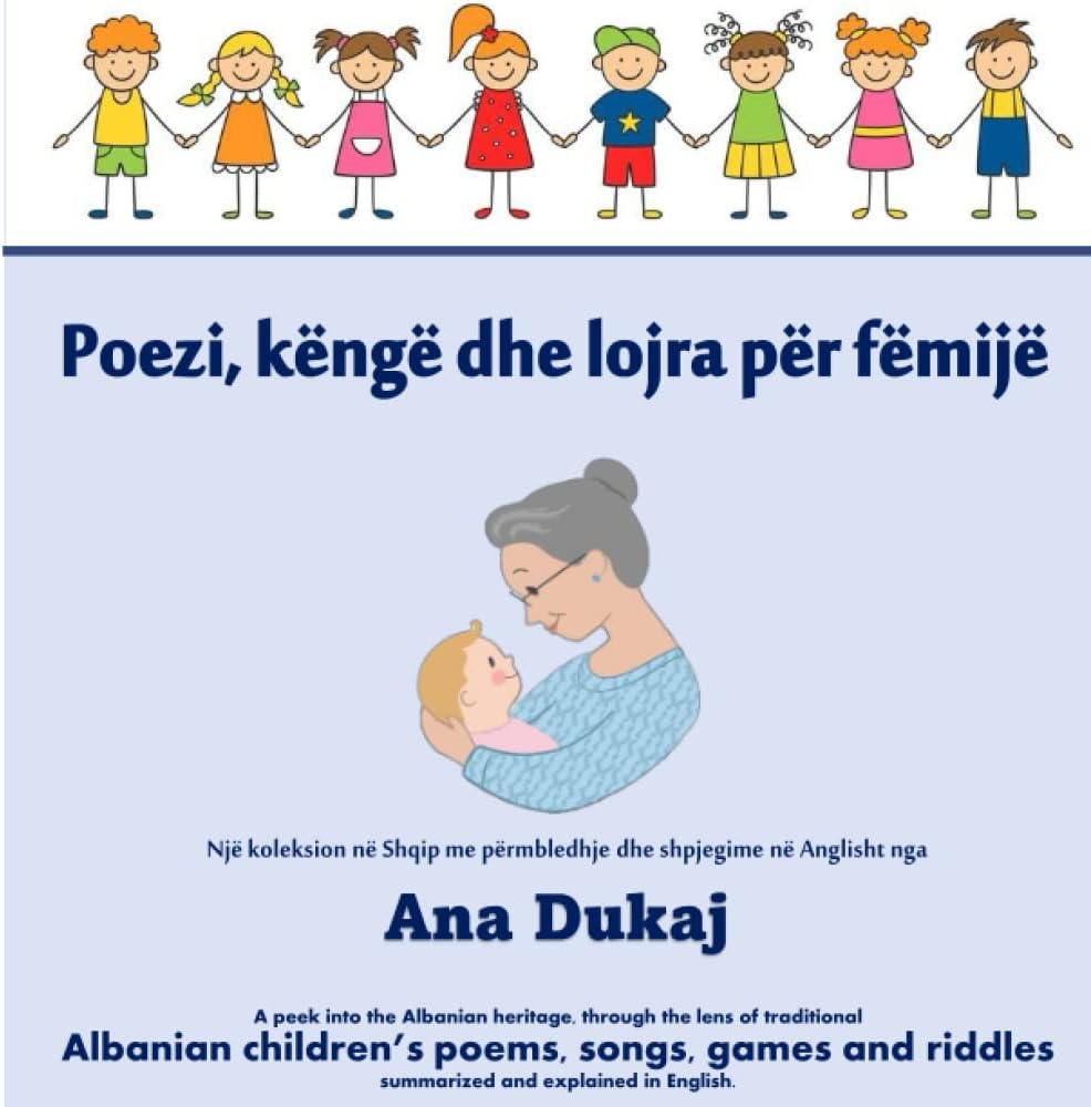 Liber shqip - Poezi, kenge dhe lojra per femije - Me shpjegime ne Anglisht nga Ana Dukaj: Traditional Albanian poems, songs, games and riddles summarized and explained in English