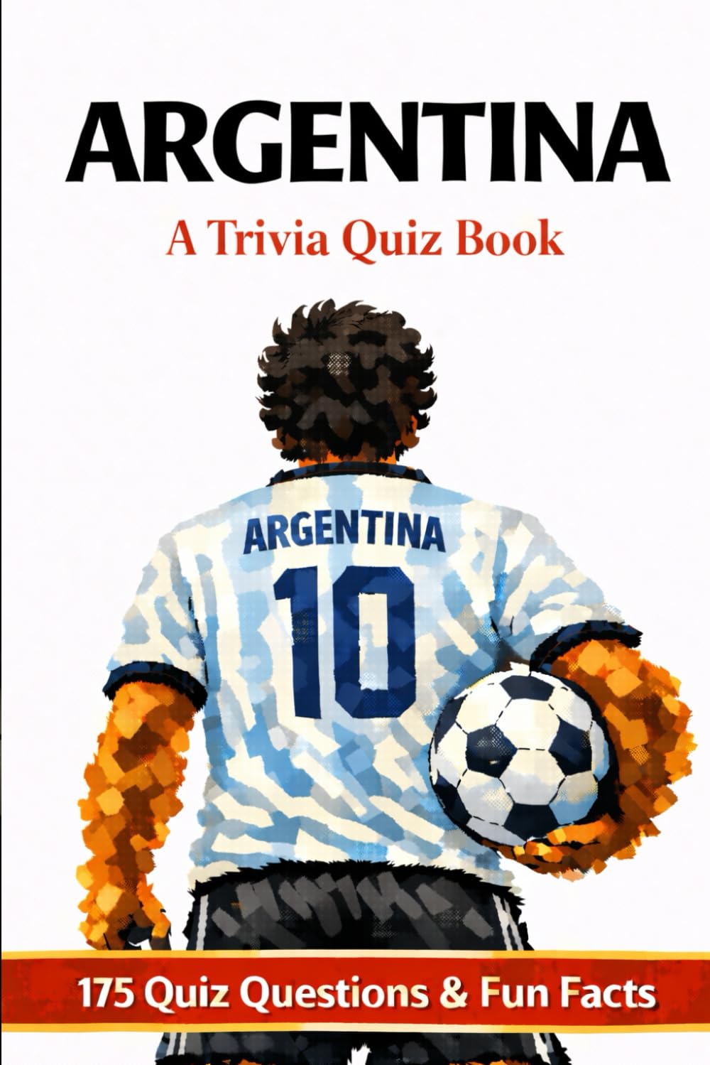 ARGENTINA, La Albiceleste: A Trivia Book - 175 Trivia Questions & Fun Facts