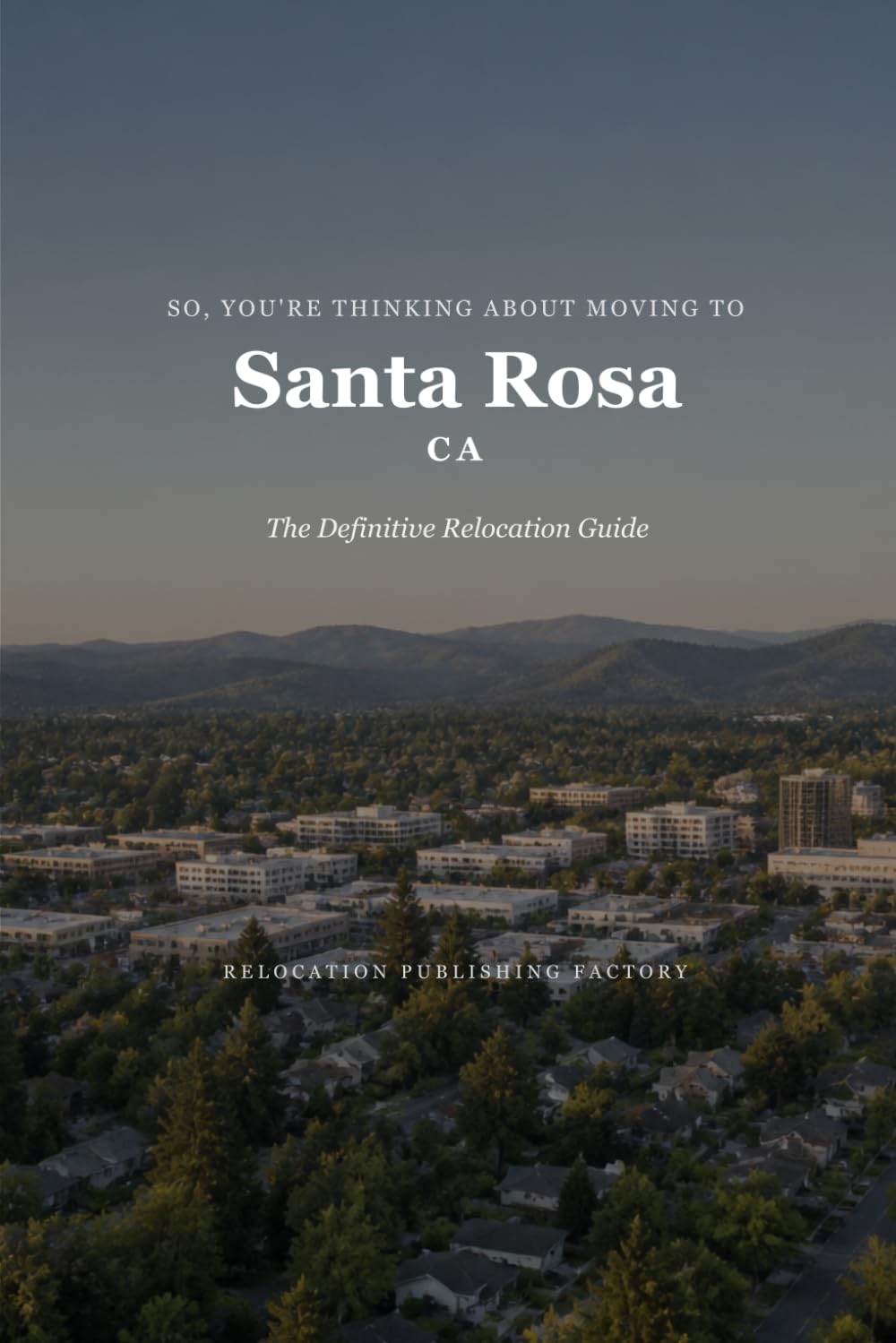 So, You're Thinking About Moving to Santa Rosa: The Definitive Relocation Guide (The Thinking About Moving Relocation Guide Series)