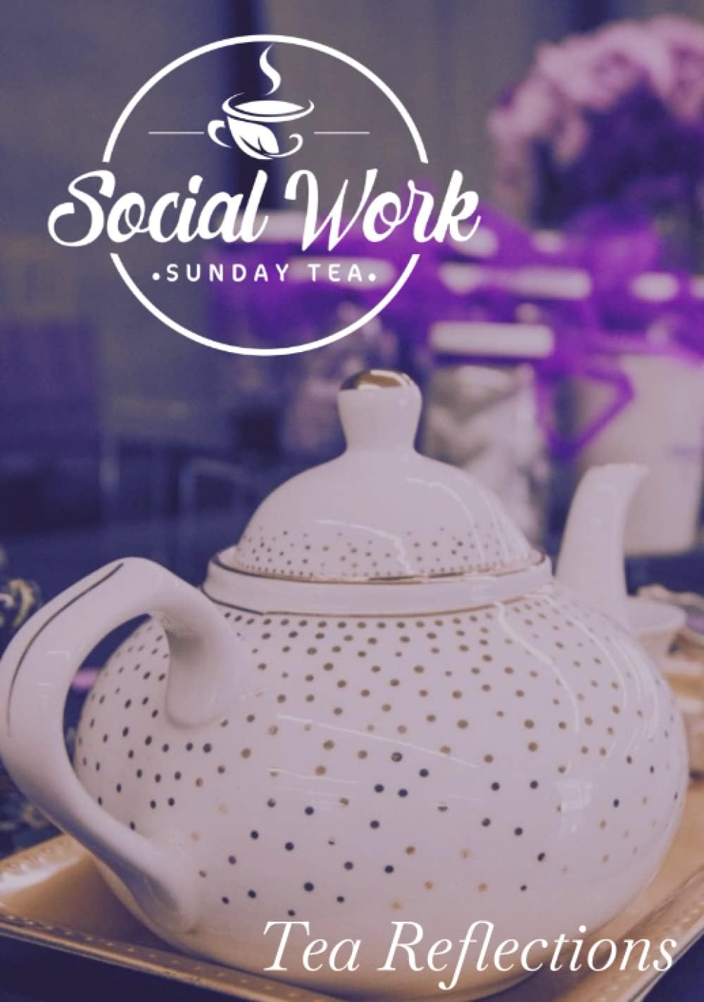 Social Work Sunday Tea Represents: Tea Reflections Journal