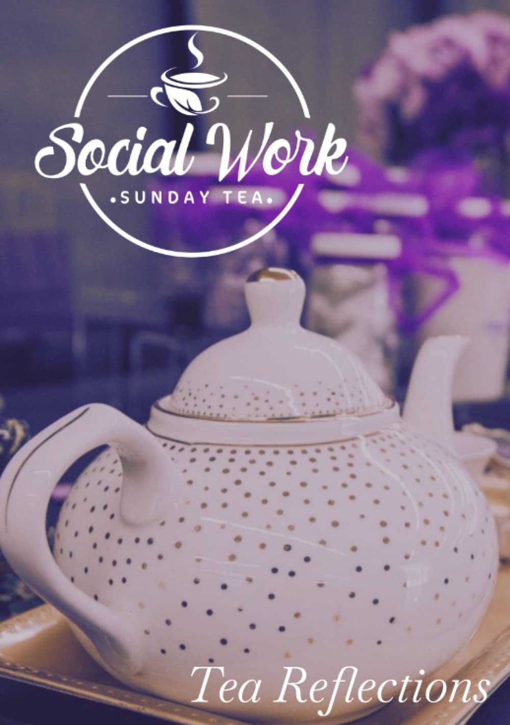 Social Work Sunday Tea Represents: Tea Reflections Journal