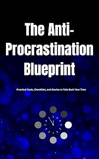 The Anti-Procrastination Blueprint : Practical Tools, Checklists, and Stories to Take Back Your Time