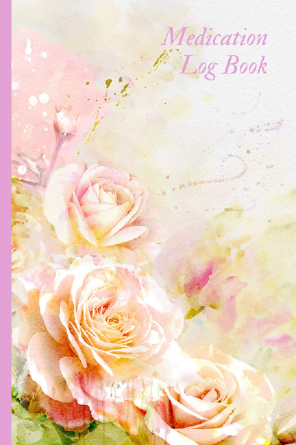 Medication Log Book: Personal Medication Administration Diary Record Sheet Log Book | Undated Daily Medication Pill Checklist Chart Organizer Tracker ... Notebook for Women – Beautiful Pink Roses