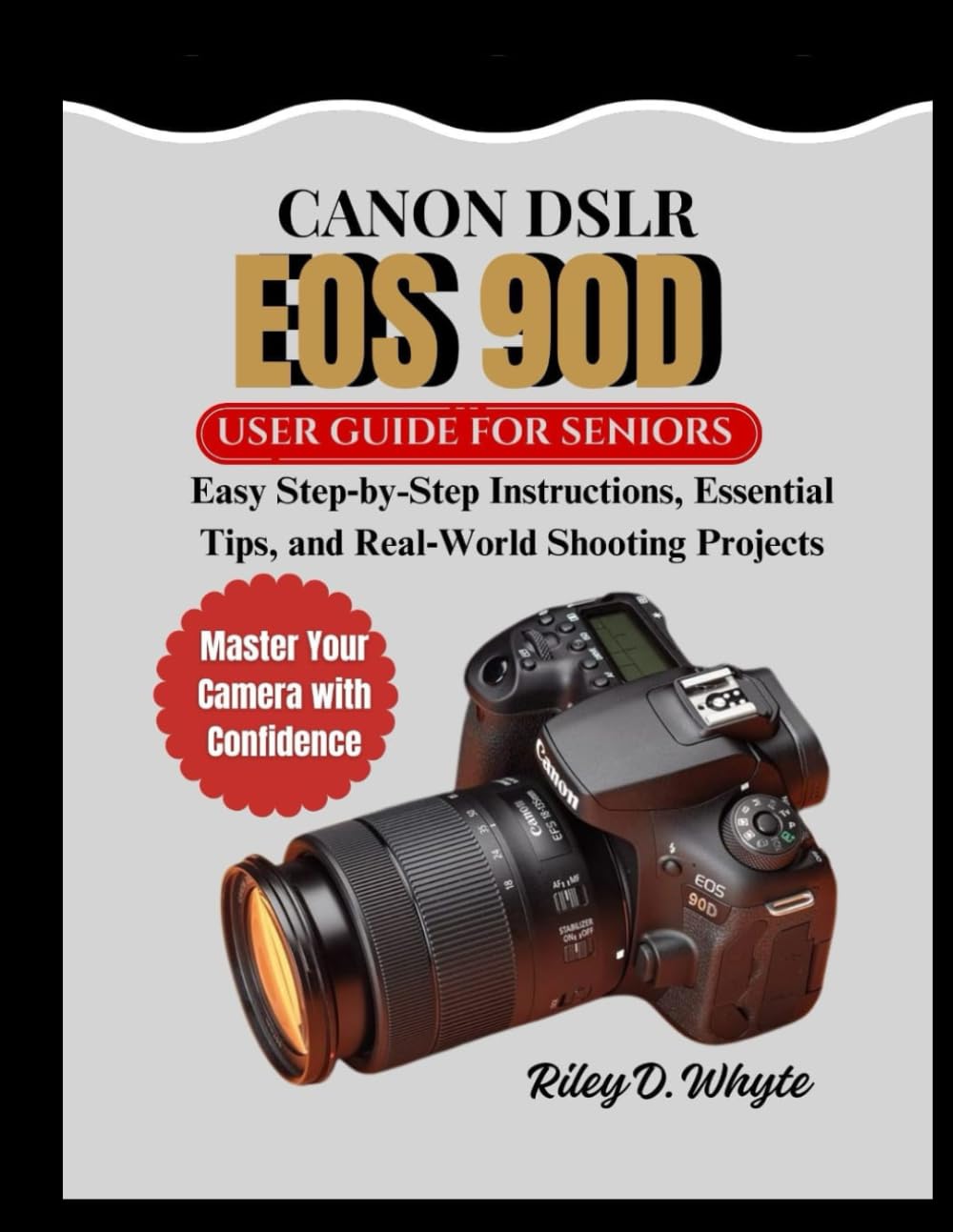 CANON DSLR EOS 90D USER GUIDE FOR SENIORS: Easy Step‑by-Step Instructions, Essential Tips, and Real‑World Shooting Projects