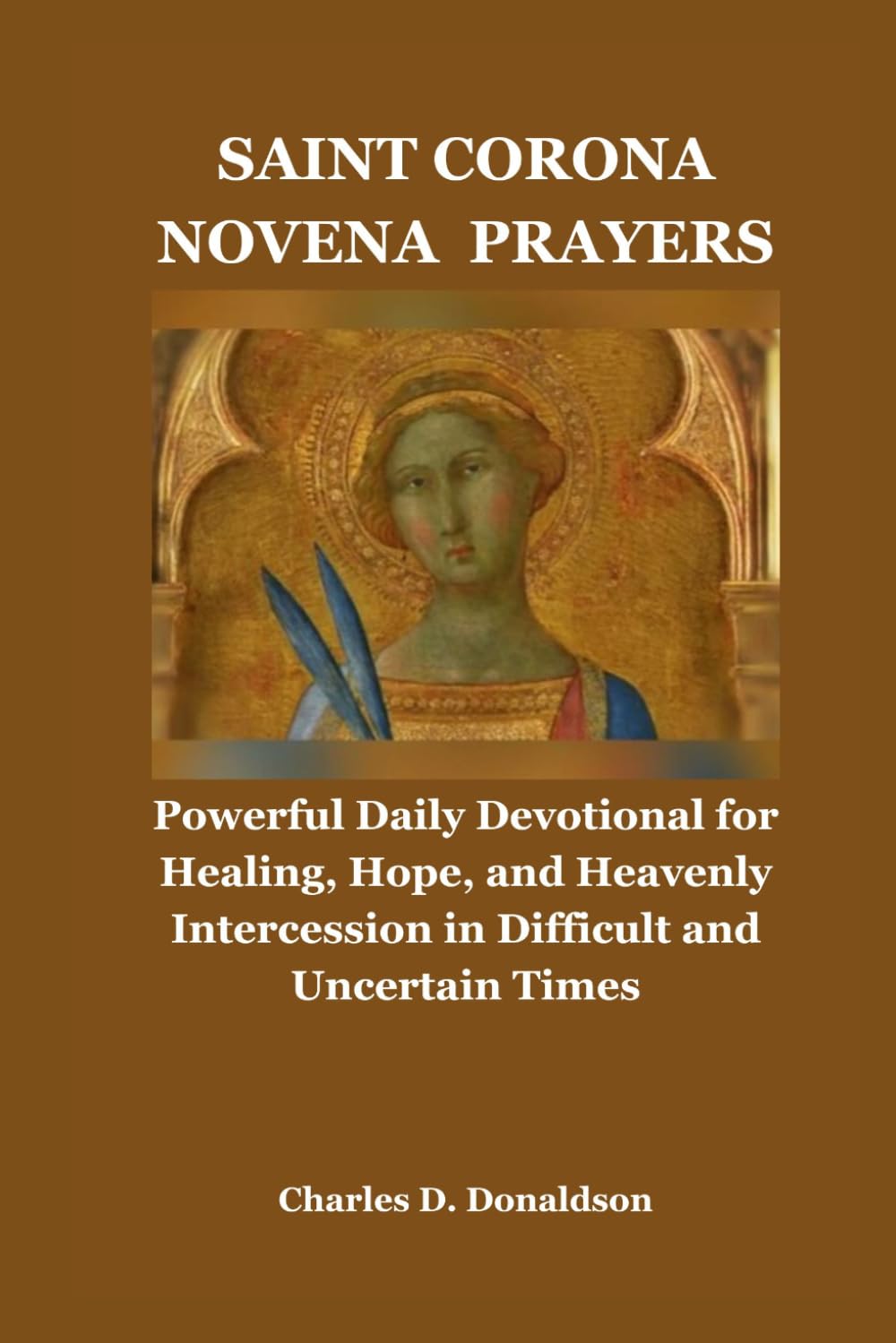 SAINT CORONA NOVENA PRAYERS: Powerful Daily Devotional for Healing, Hope, and Heavenly Intercession in Difficult and Uncertain Times