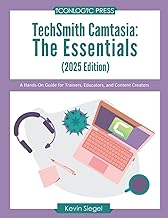 TechSmith Camtasia: The Essentials (2025 Edition): A Hands-On Guide for Trainers, Educators, and Content Creators