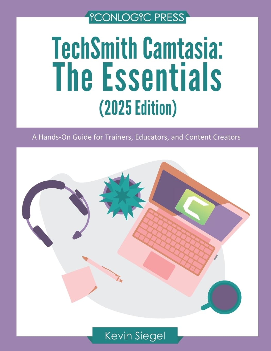 TechSmith Camtasia: The Essentials (2025 Edition): A Hands-On Guide for Trainers, Educators, and Content Creators