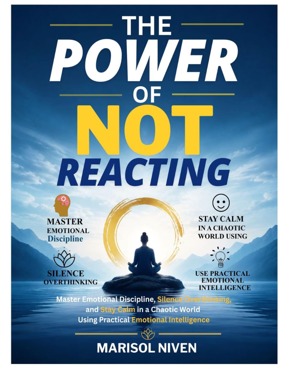 THE POWER OF NOT REACTING: MASTER EMOTIONAL DISCIPLINE, SILENCE, OVERTHINKING, AND STAY CALM IN A CHAOTIC WORLD USING PRACTICAL EMOTIONAL INTELLIGENCE
