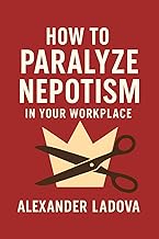 How to Paralyze Nepotism in Your Workplace: Your Office Politics Guide to Defeat Nepo Babies and Golden Boys (Modern Day Problems: How to Survive the Late Capitalism in the New World)